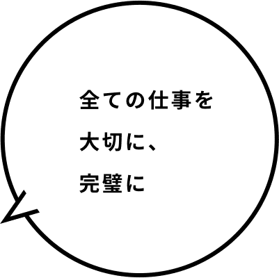 全ての仕事を大切に、完璧に